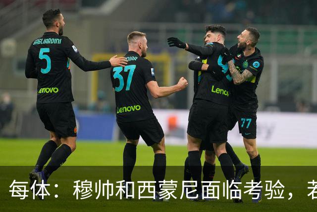 每体：穆帅和西蒙尼面临考验，若被巴萨拉开分差将遭到质疑